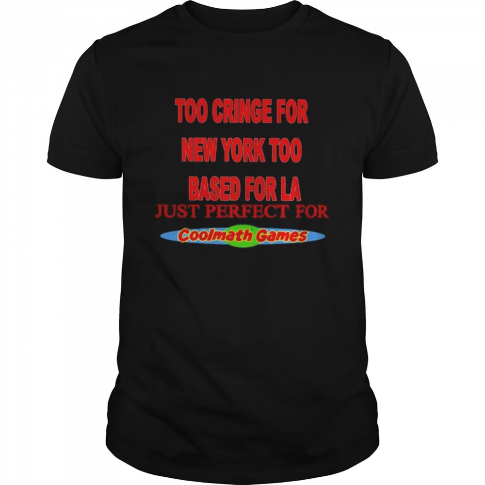Amazing Too Cringe For New York Too Based For La Coolmath Games Shirt 