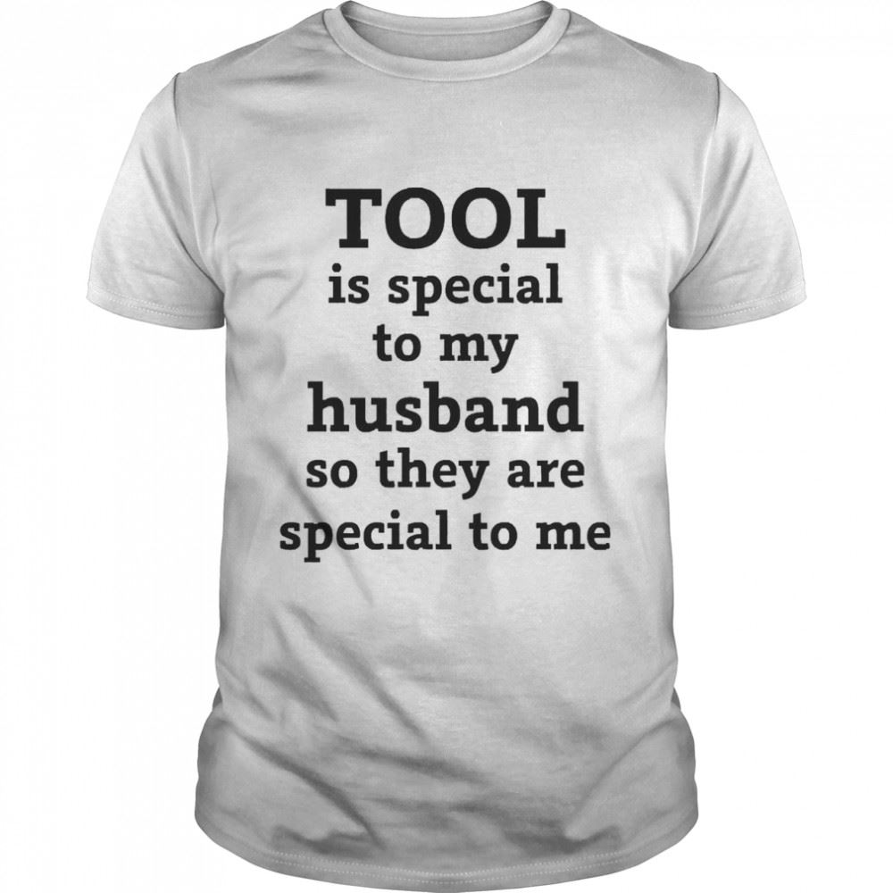 Gifts Tool Is Special To My Husband So They Are Special To Me Shirt 