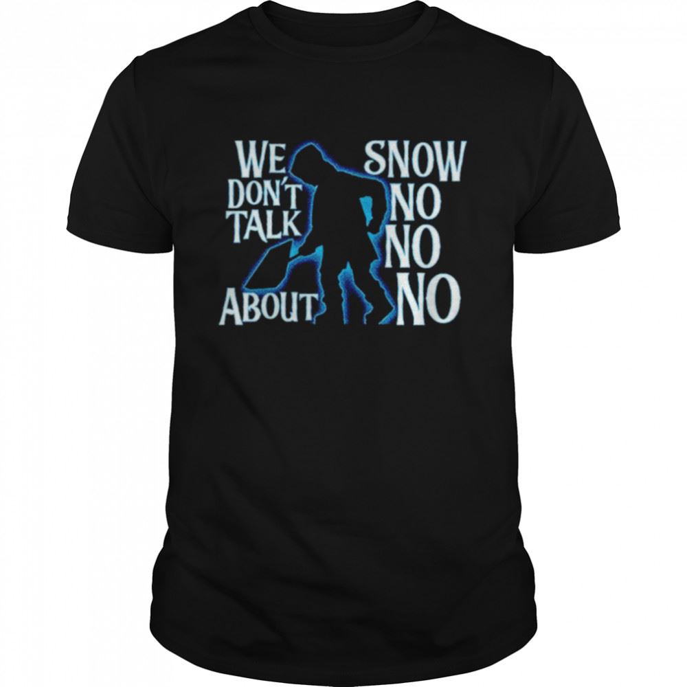 Special We Dont Talk About Snow No No No Shirt 