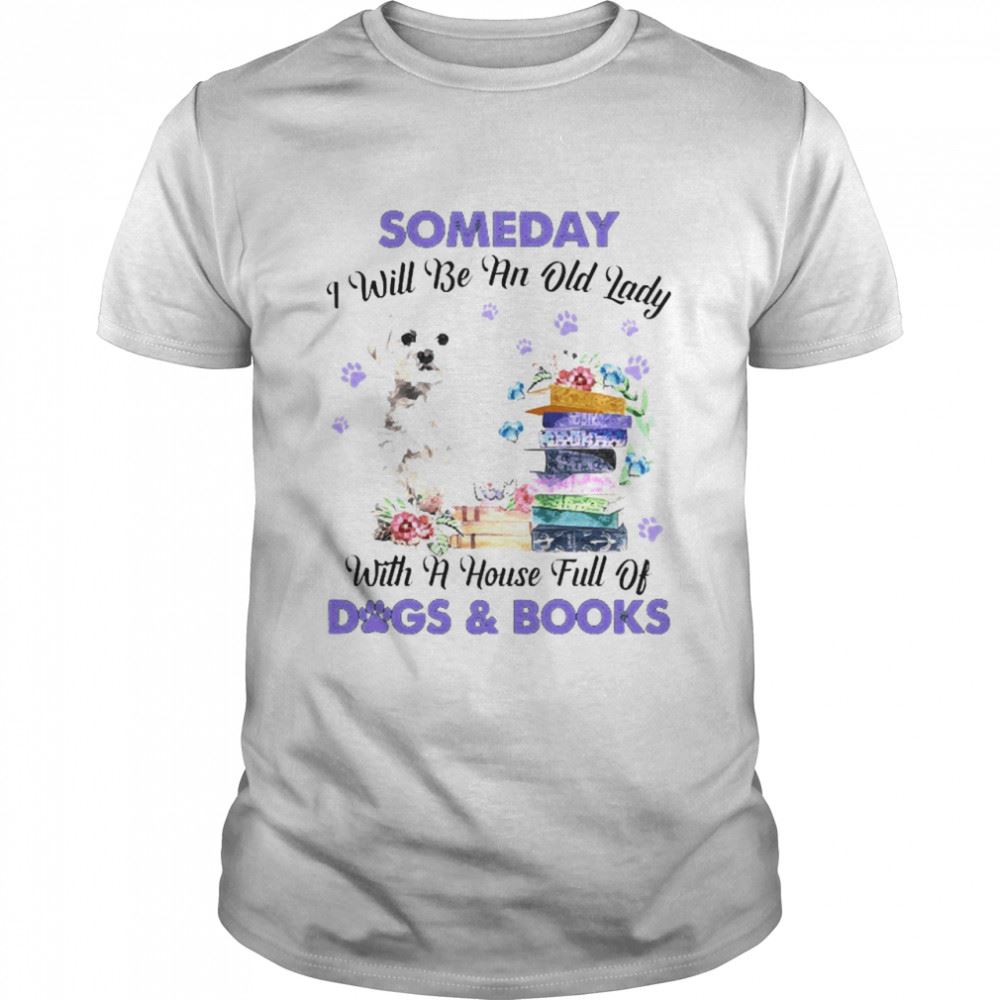 Limited Editon White Maltese Someday I Will Be And Old Lady With A House Full Of Dogs And Books Shirt 