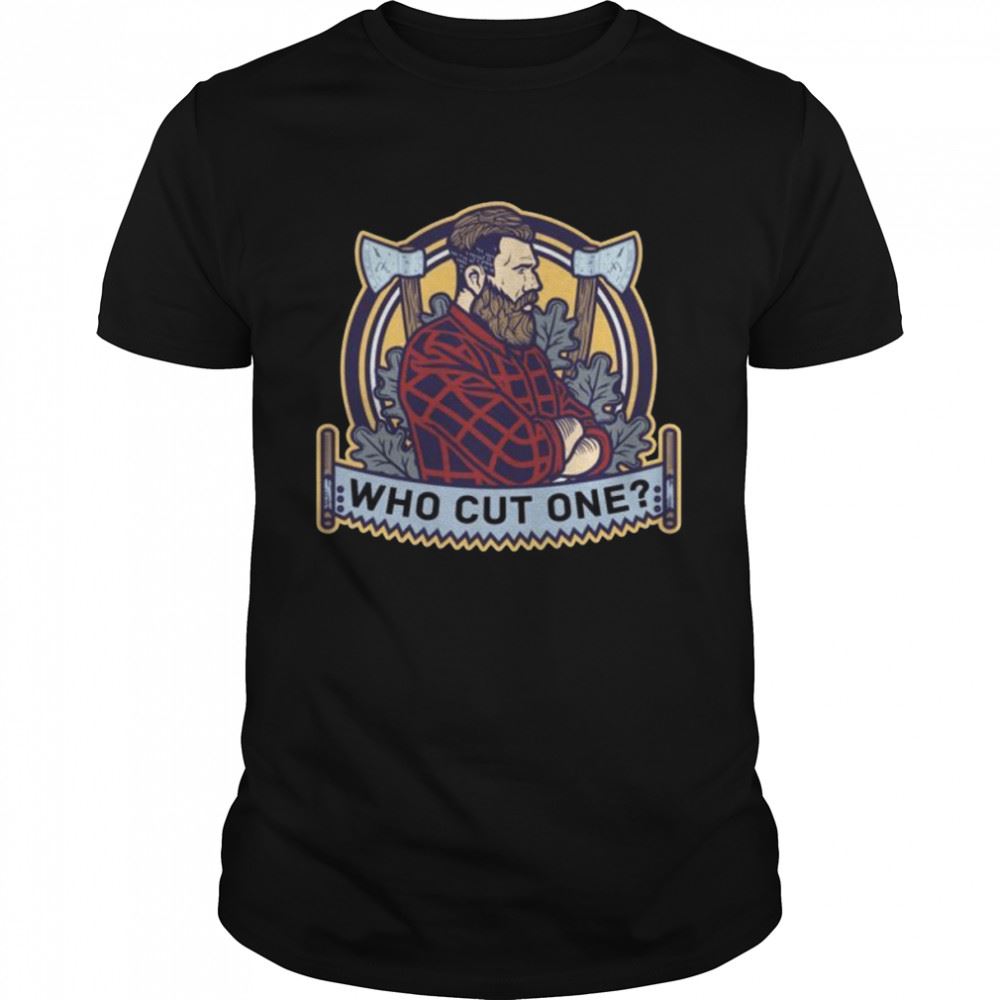 Limited Editon Who Cut One Lumberjack Tree Logger Lumber Forester Shirt 