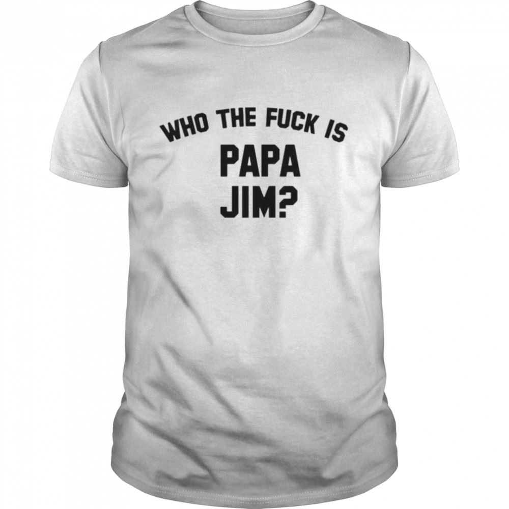 High Quality Who Is Papa Jim Grey Shirt 