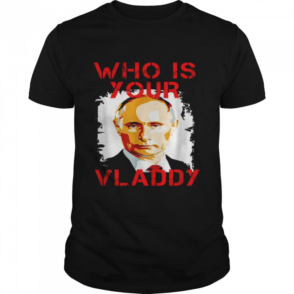 High Quality Who Is Your Vladdypresident Of Russiafunny Vladimir Putin Shirt 