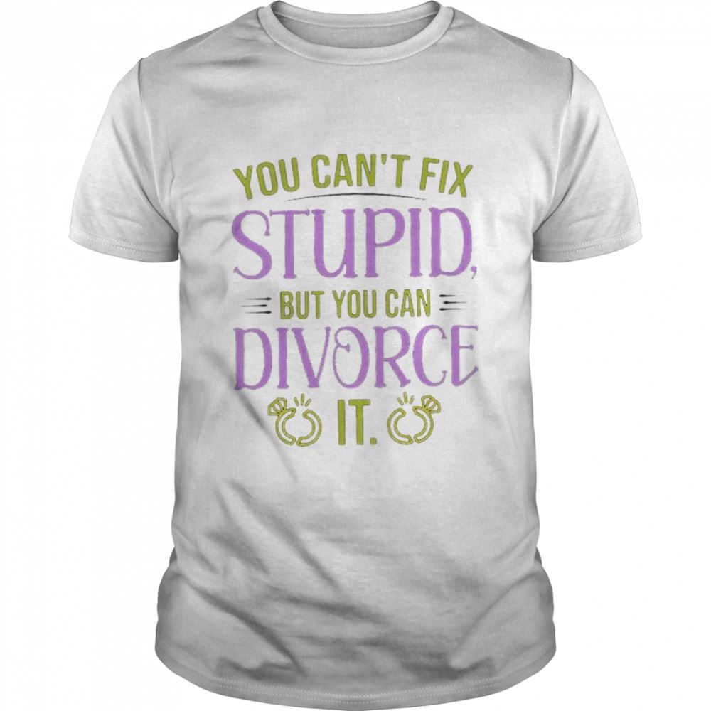 Best You Cant Fix Stupid But You Can Divorce It Shirt 