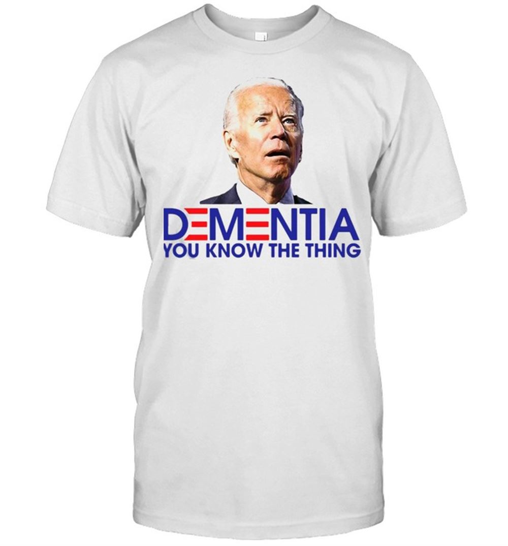 Best Joe Biden Dementia You Know The Thing T-shirt 