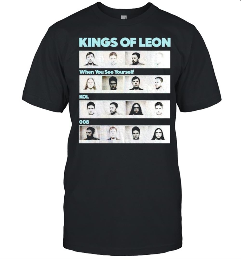 Great Kings Of Leon When You See Yourself Shirt 