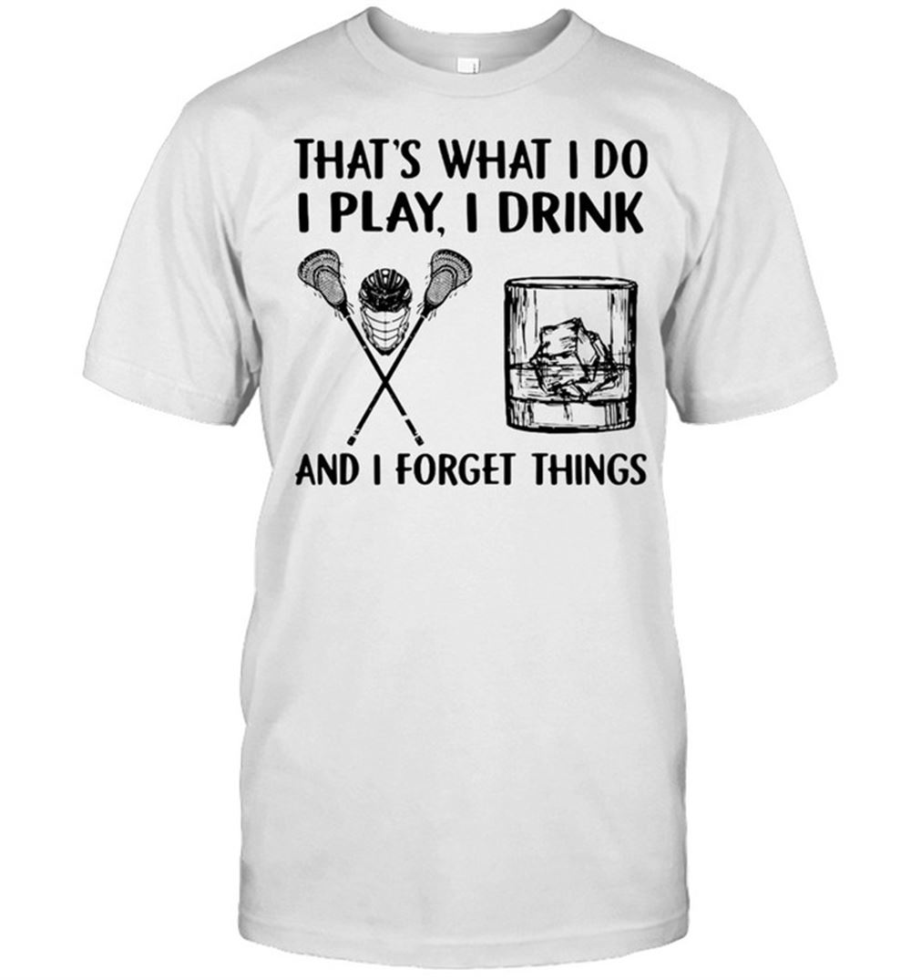 Limited Editon Lacrosse Drink Whiskey Thats What I Do I Play I Drink And I Forget Things T-shirt 
