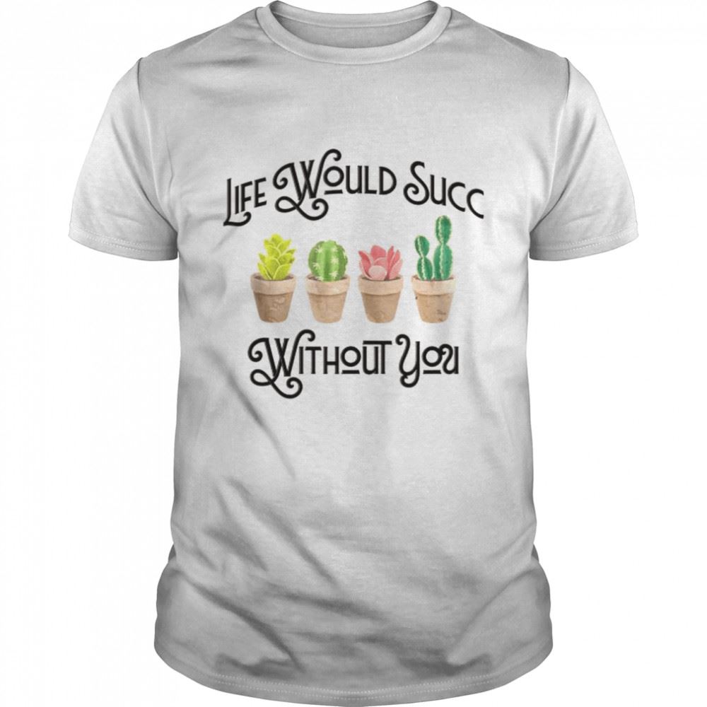 Promotions Life Would Succ Without You Shirt 