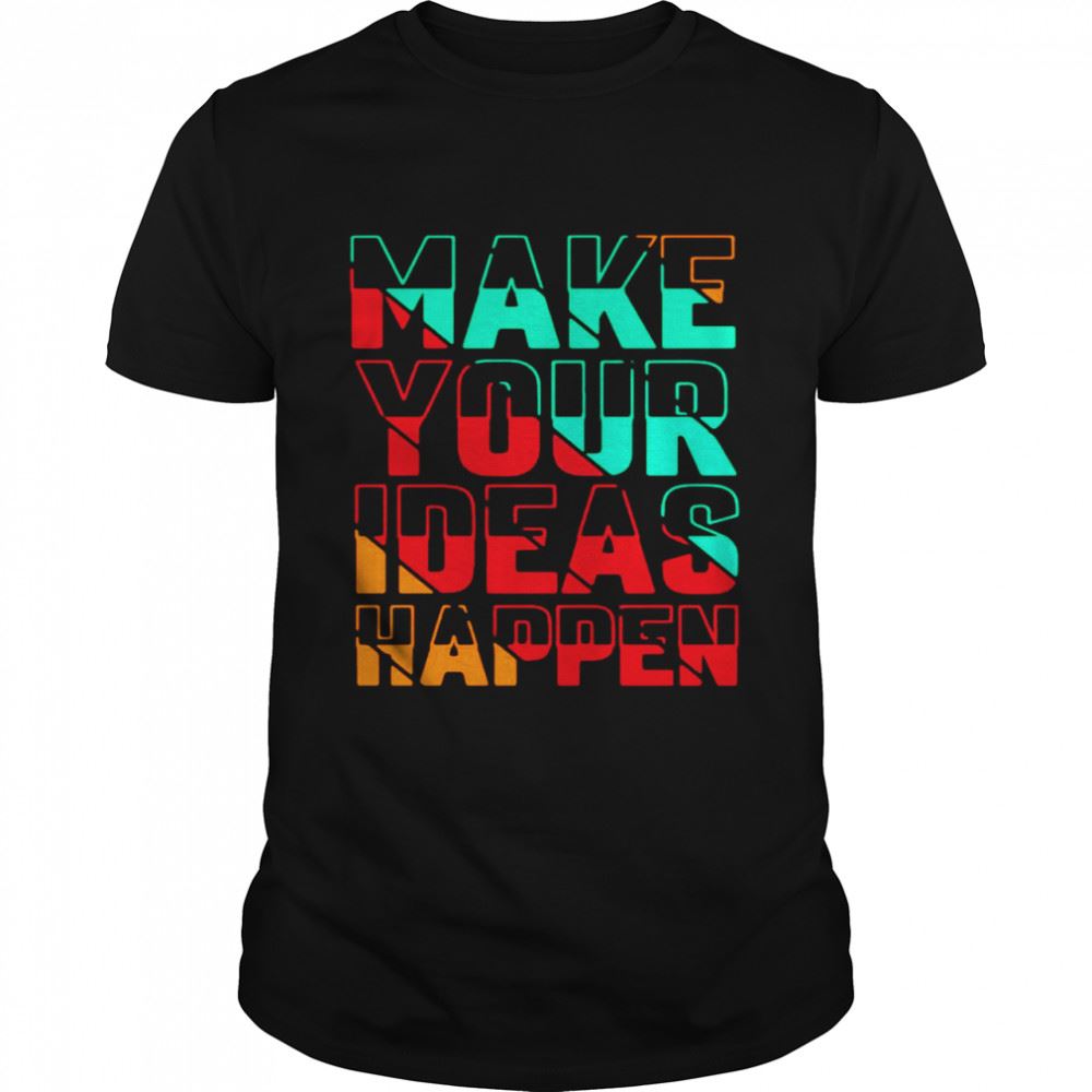 Great Make Your Ideas Happen T-shirt 