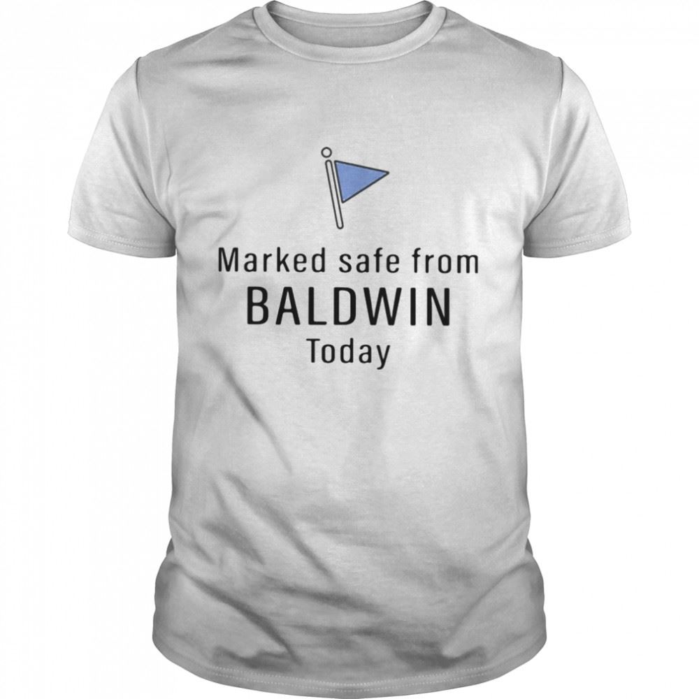 Happy Marked Safe From Baldwin Today Shirt 