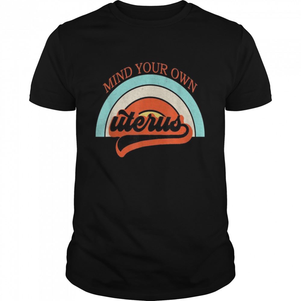 Happy Mind Your Own Uterus Pro Choice Feminists Rights Shirt 