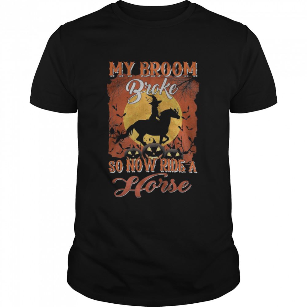 Interesting My Broom Broke So Now Ride A Horse Halloween Shirt 