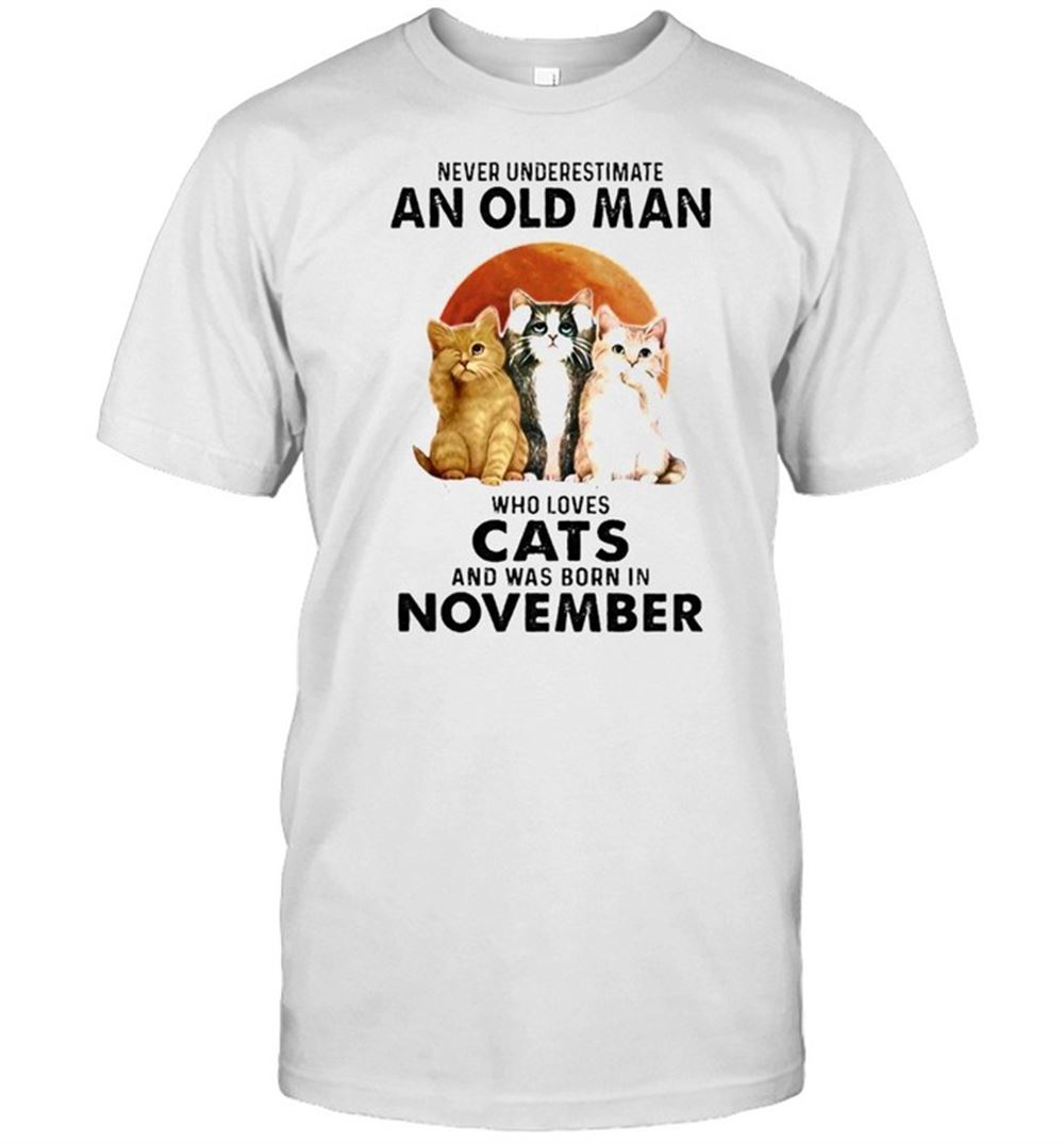 Attractive Never Underestimate An Old Man Who Loves Cats And Was Born In November Shirt 