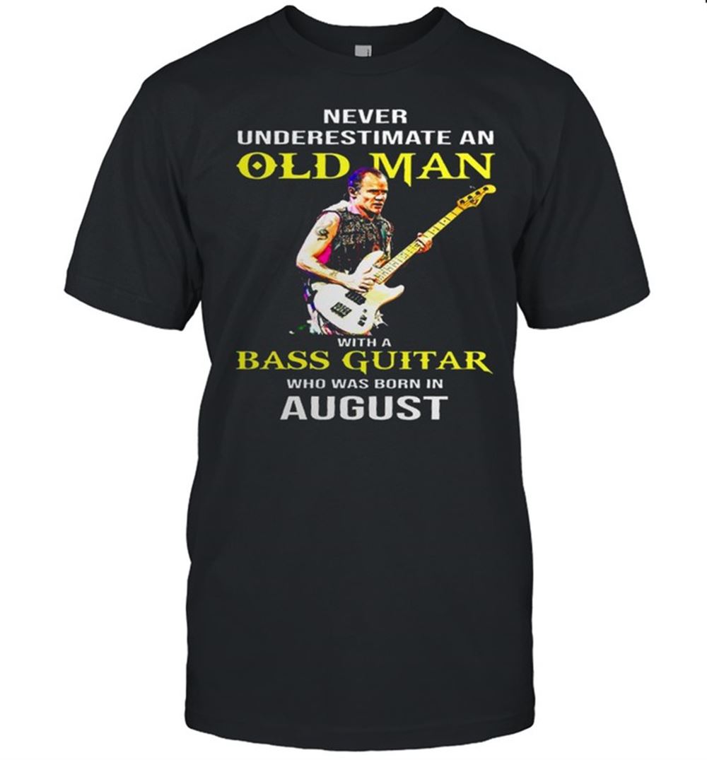 Best Never Underestimate An Old Man With A Bass Guitar Who Was Born In August Shirt 