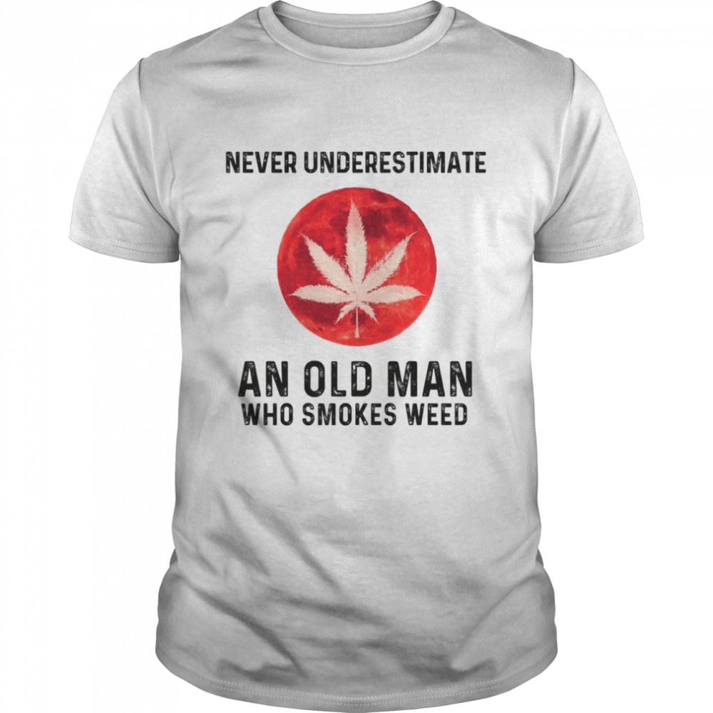 Attractive Never Underestimate And Old Man Who Smokes Weed Shirt 