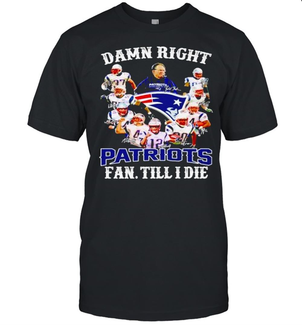 Awesome Official Damn Right Patriots Fan Till I Die Players Signature Shirt 