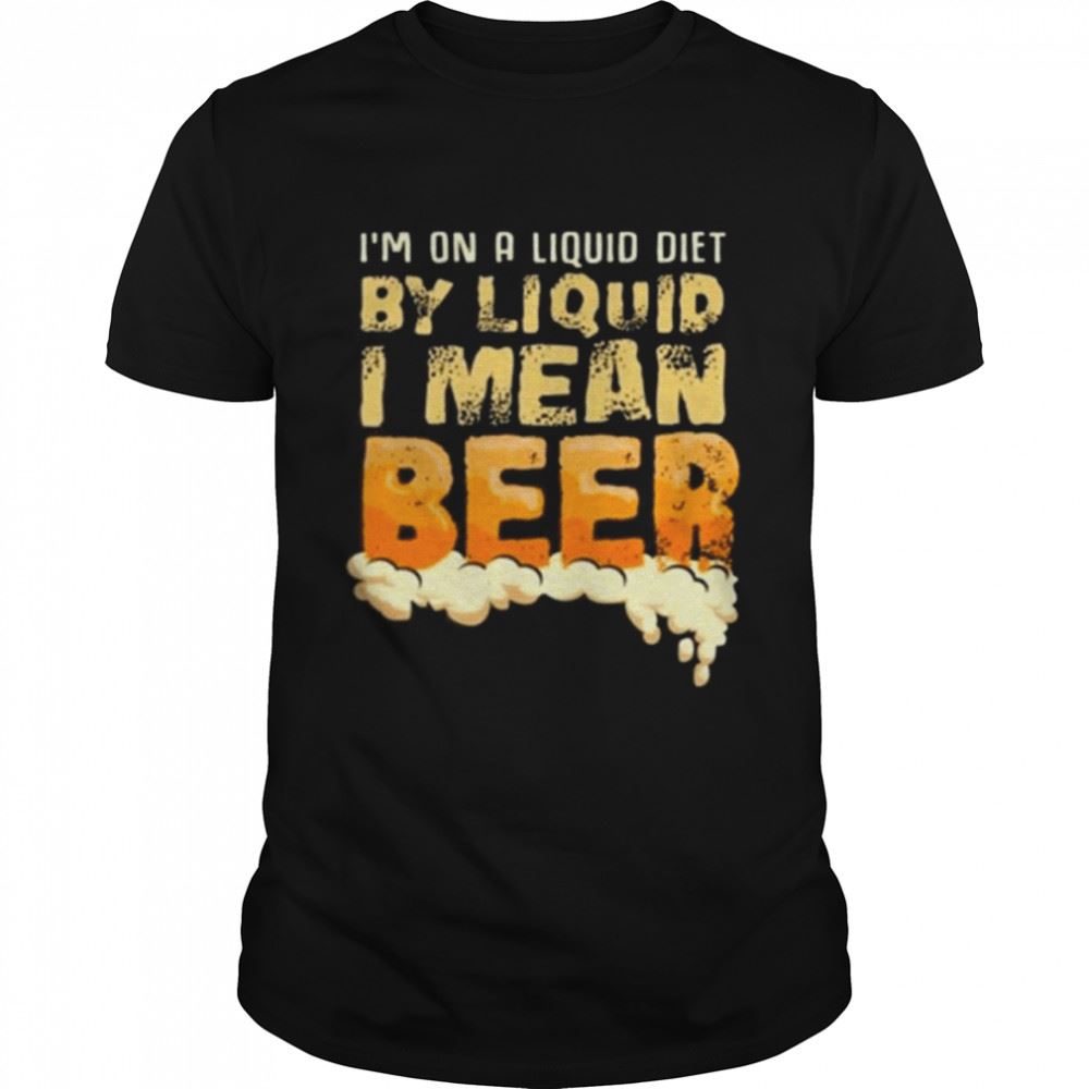 Happy On A Liquid Diet By Liquid I Mean Beer T-shirt 