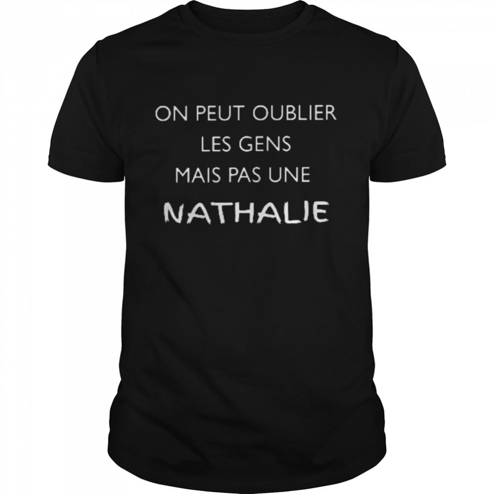High Quality On Peut Oublier Les Gens Mais Pas Une Nathalie Shirt 