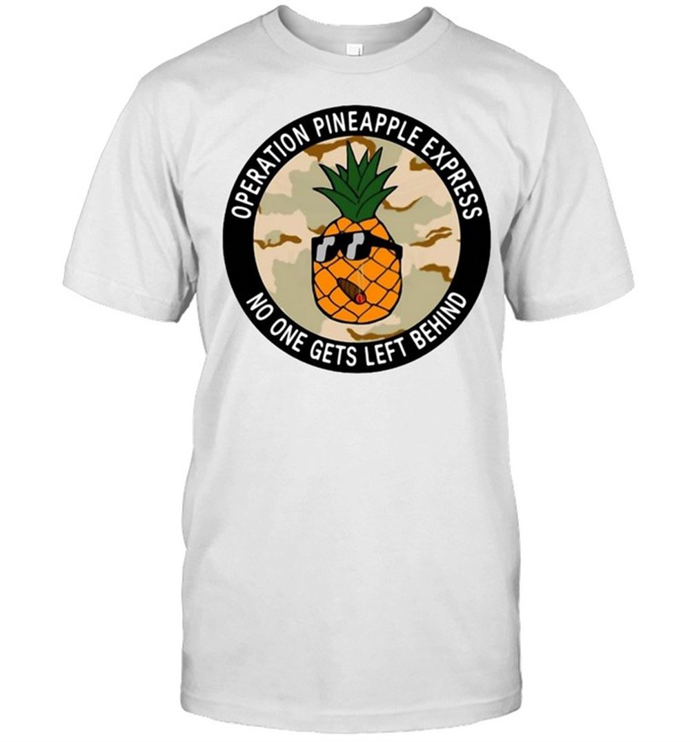Amazing Operation Pineapple Express No One Gets Left Behind T-shirt 