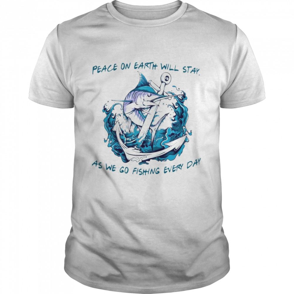 Special Peace On Earth Will Stay As We Go Fishing Every Day T-shirt 