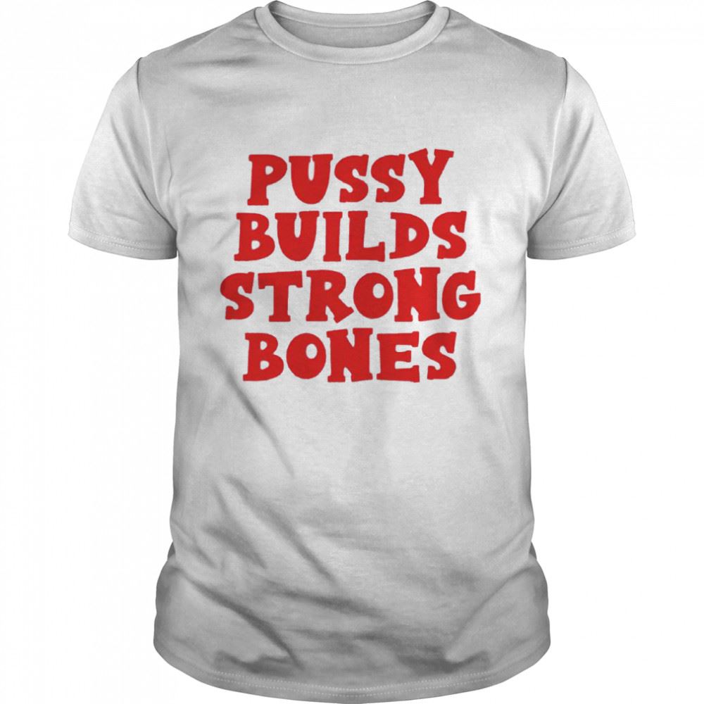 Best Pussy Builds Strong Bones Shirt 
