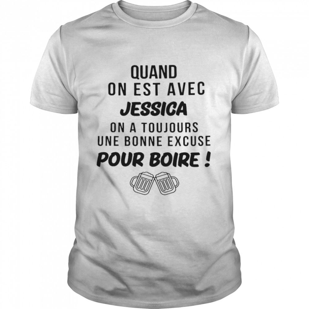 Happy Quand On Est Avec Jessica On A Toujours Une Bonne Excuse Pour Boire Shirt 