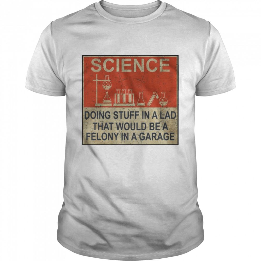 Happy Science Doing Stuff In A Lad That Would Be A Felony In A Garage Shirt 