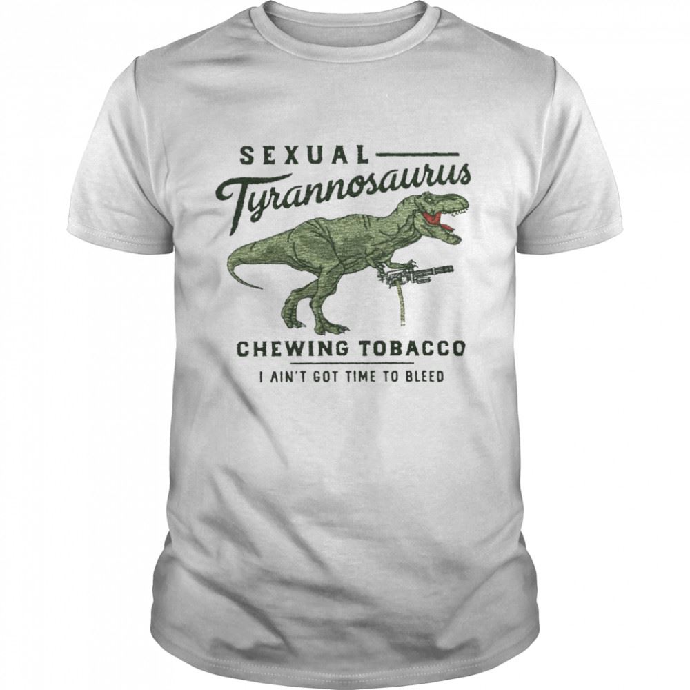 Happy Sexual Tyrannosaurus Chewing Tobacco I Aint Got Time To Bleed T-shirt 