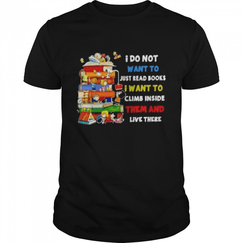 Happy Snoopy And Peanuts I Do Not Want To Just Read Books I Want To Climb Inside Them And Live There Shirt 