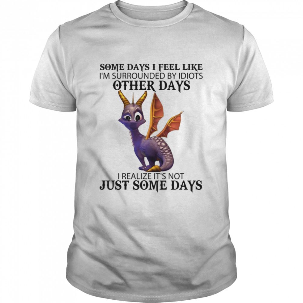 Awesome Some Days I Feel Like Im Surrounded By Idiots Other Days I Realize Its Not Just Some Days Shirt 