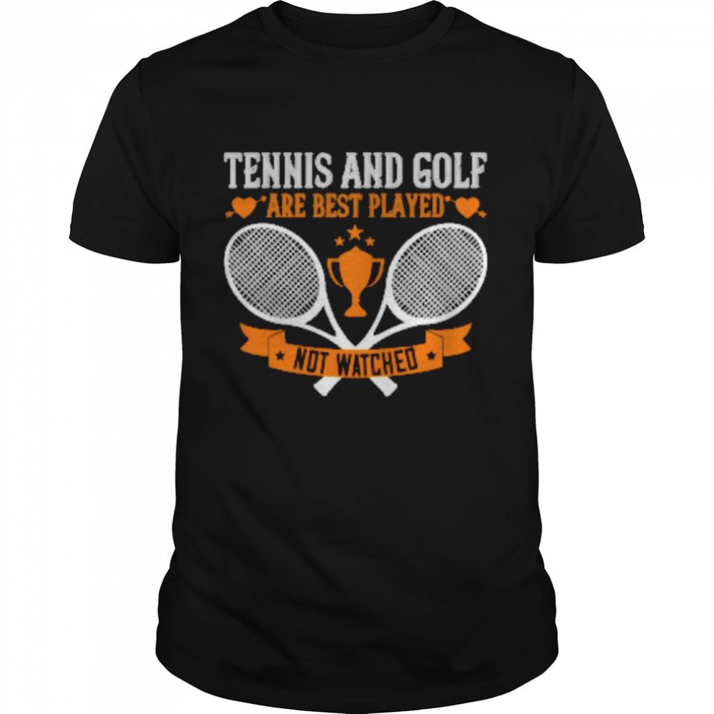 Special Tennis And Golf Are Best Played Not Watched Shirt 