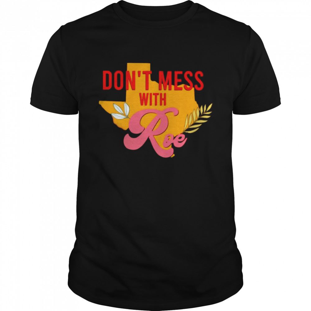 Amazing Texas Dont Mess With Roe Pro Roe Shirt 