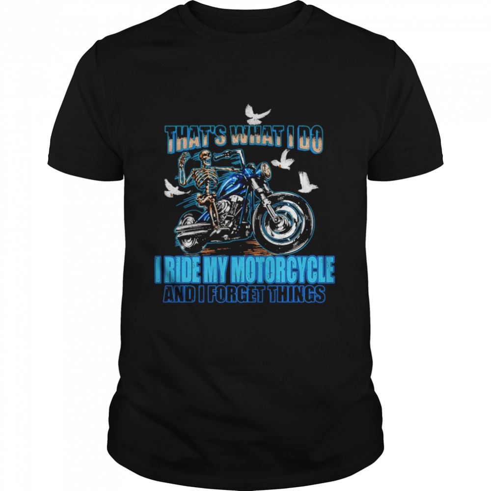 Gifts Thats What I Do I Ride My Motorcycle And I Forget Things Shirt 