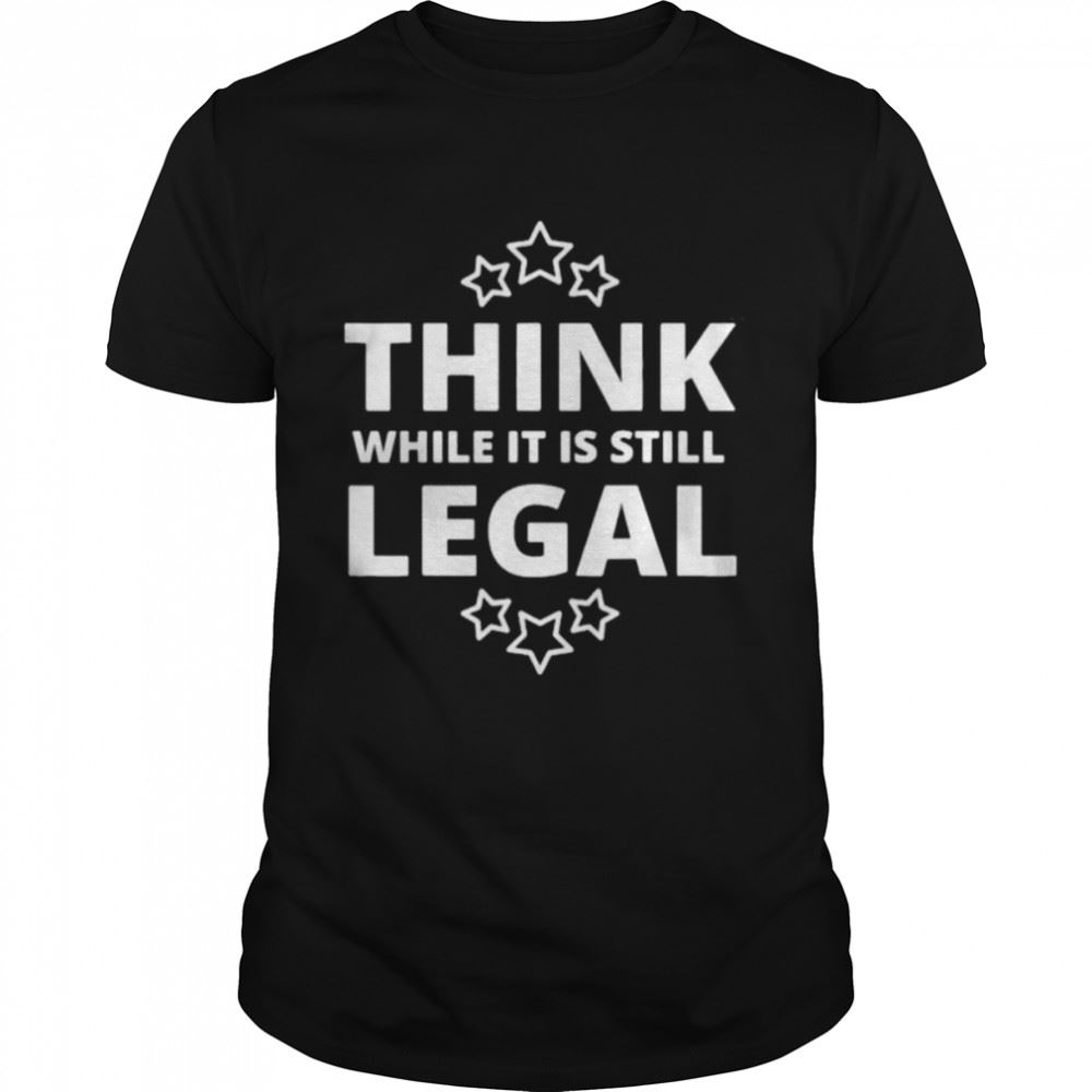 Amazing Think While It Is Still Legal Resistance Political Tee Shirt 