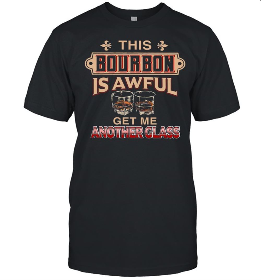 Amazing This Bourbon Is Awful Get Me Another Glass Shirt 