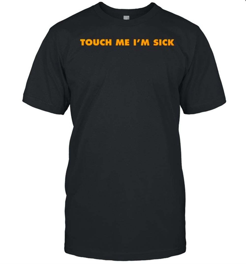 Great Touch Me Im Sick Shirt 