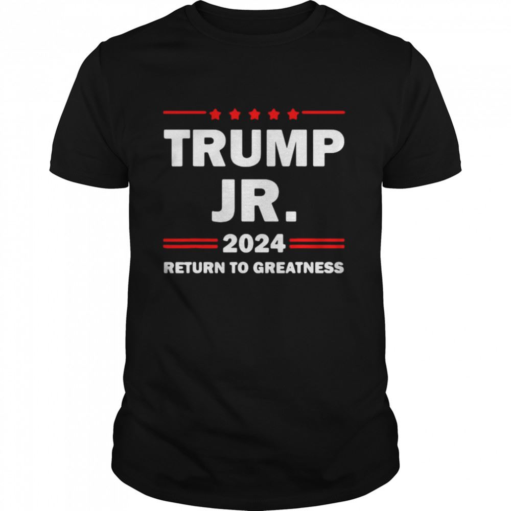 Amazing Trump Jr 2024 Return To Greatness Us President 2024 Election T-shirt 