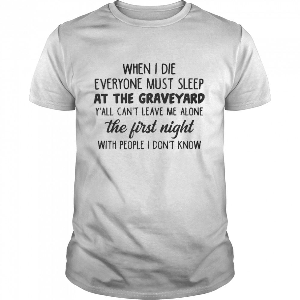 Gifts When I Die Everyone Must Sleep At The Graveyard Shirt 