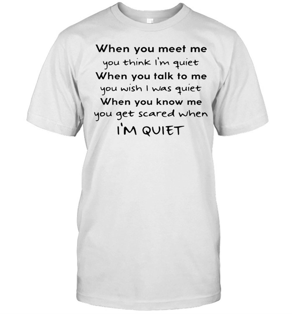 Interesting When You Meet Me You Think Im Quiet When You Talk To Me You Wish I Was Quiet Shirt 