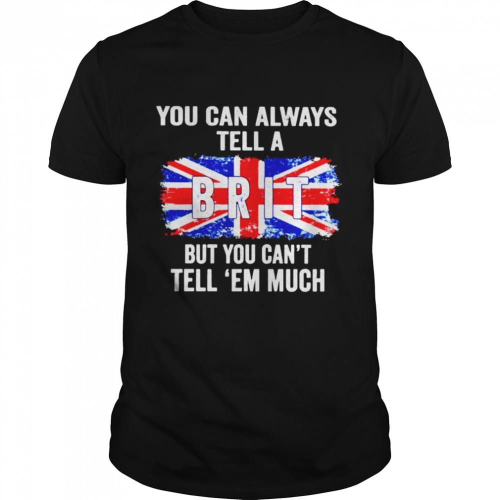 Happy You Can Always Tell A Brit But You Cant Tell Em Much Shirt 