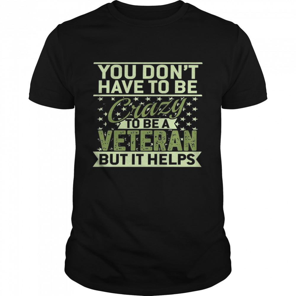 Interesting You Dont Have To Be Crazy To Be A Veteran But It Helps Shirt 