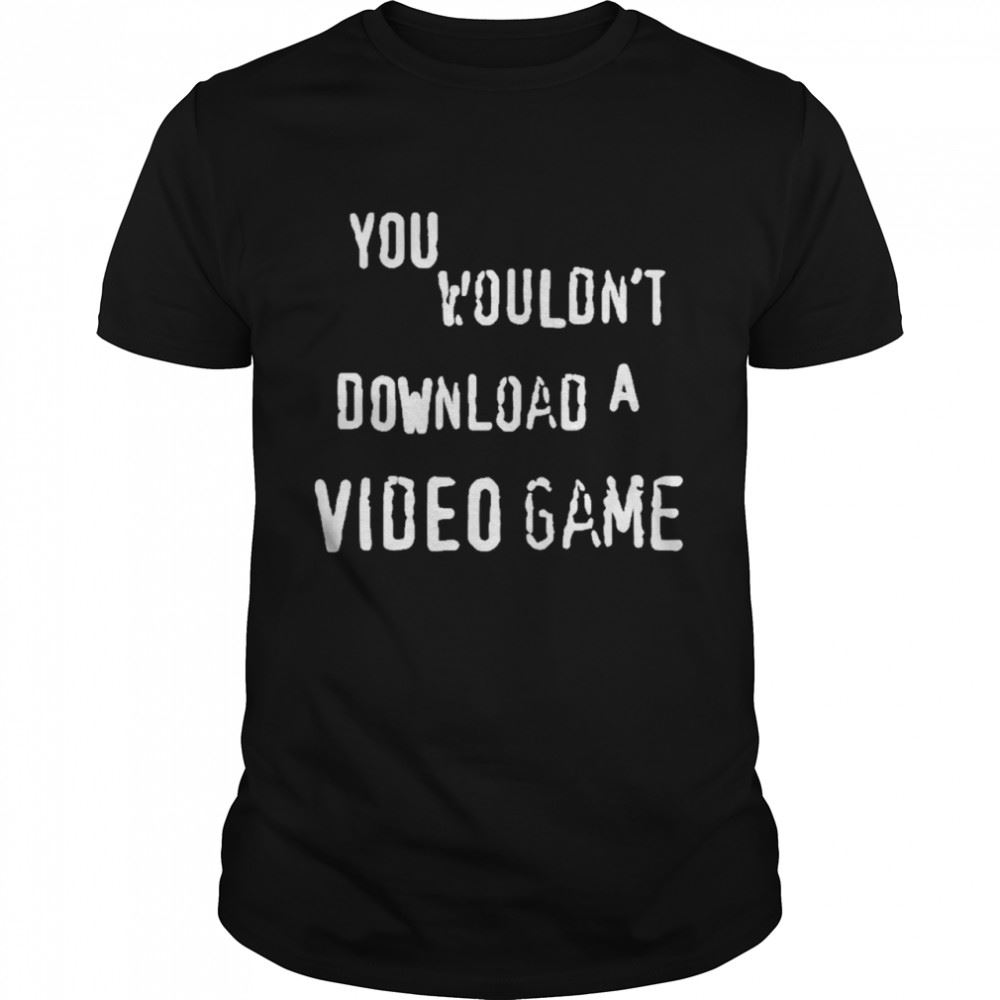 Great You Wouldnt Download A Video Game Shirt 