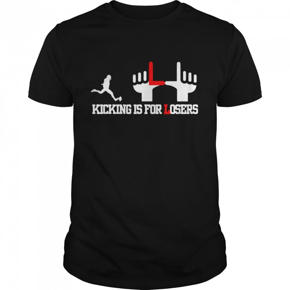 High Quality Kicking Is For Losers Shirt 