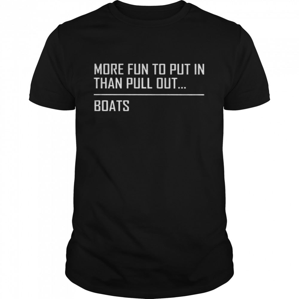 Attractive More Fun To Put In Than Pull Out Boats Shirt 