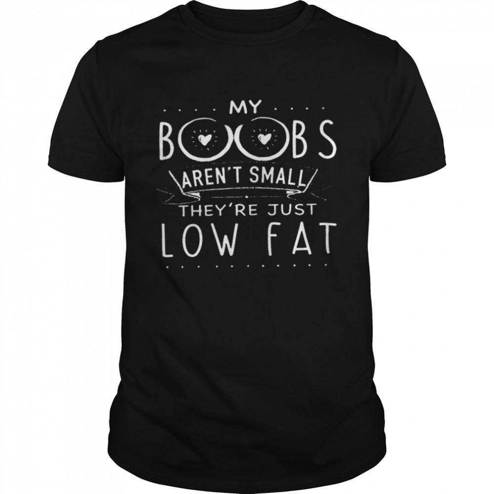 Promotions My Boobs Arent Small Theyre Just Low Fat Shirt 