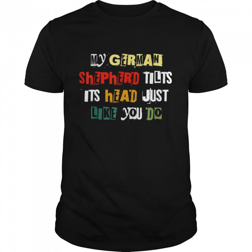 Happy My Germanshepherd Tilts His Head Just Like You Do Design Shirt 