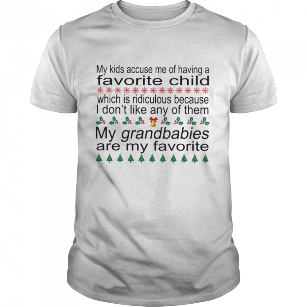 Happy My Kids Accuse Me Of Having A Favorite Child Which Is Ridiculous Of Them My Grandbabies Are My Favorite Shirt 