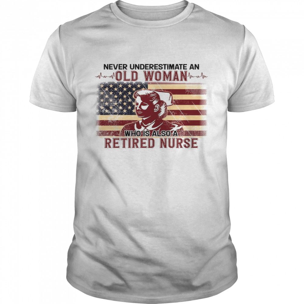 Gifts Never Underestimate An Old Woman Who Is Also A Retired Nurse Shirt 
