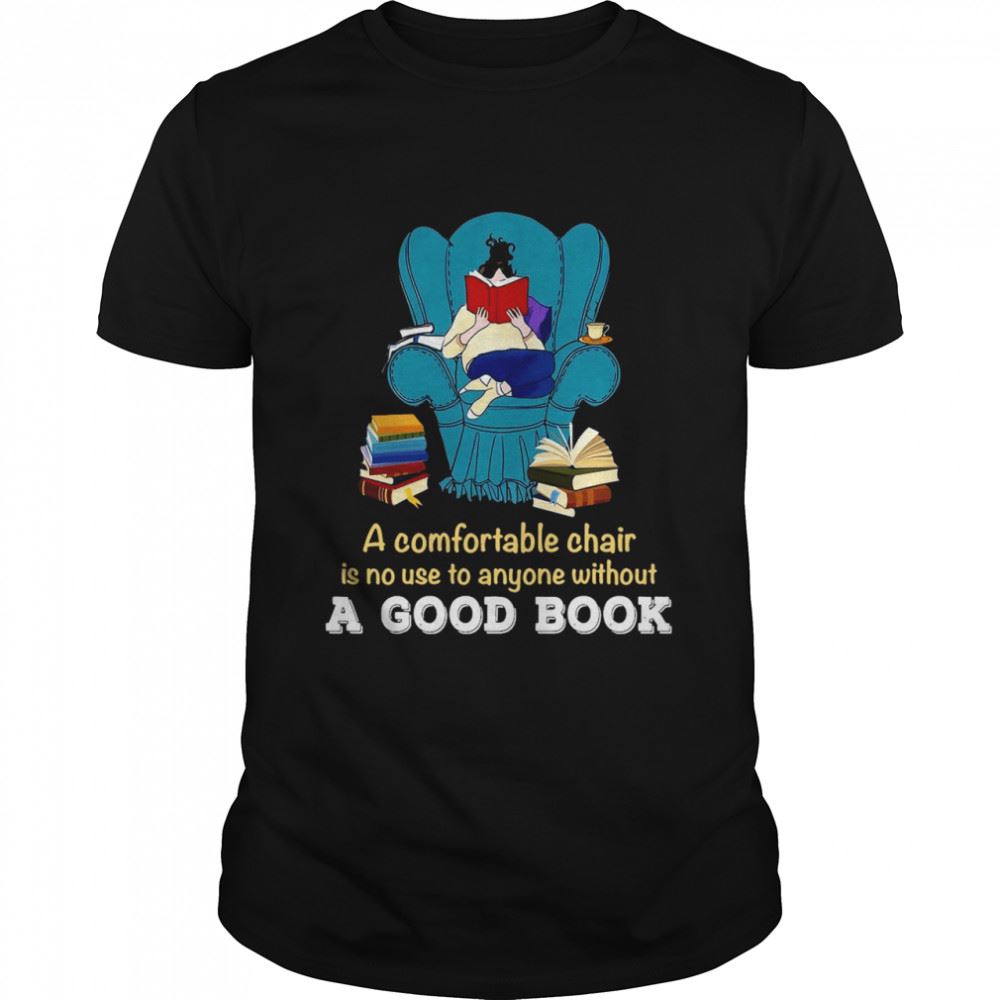 Gifts Nice A Comfortable Chair Is No Use To Anyone Without A Good Book Shirt 
