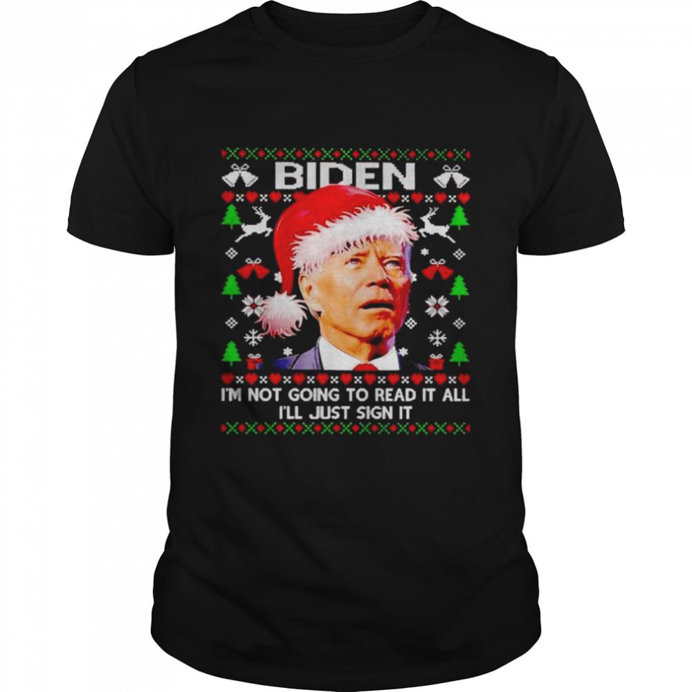 High Quality Nice Biden Im Not Going To Read It All Ill Just Sign It Christmas Sweater 